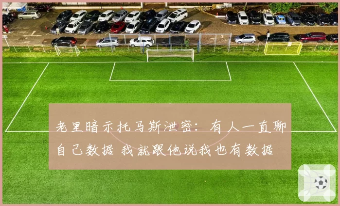 老里暗示托马斯泄密：有人一直聊自己数据 我就跟他说我也有数据