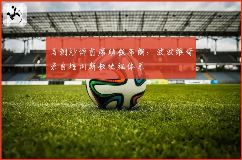 马刺炒掉首席助教布朗，波波维奇亲自培训新教练组体系