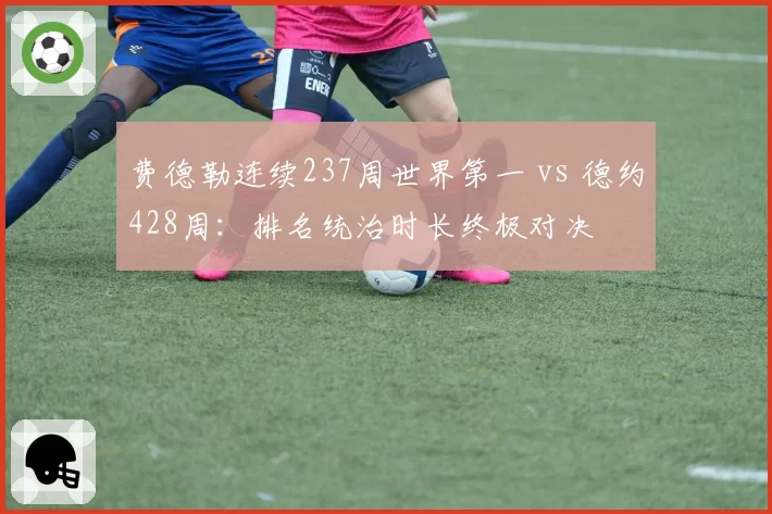 费德勒连续237周世界第一 vs 德约428周:排名统治时长终极对决