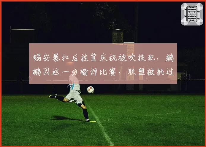 锡安暴扣后挂筐庆祝被吹技犯，鹈鹕因这一分输掉比赛，联盟被批过于严苛