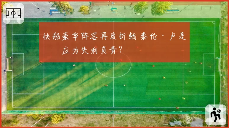快船豪华阵容再度折戟 泰伦·卢是否应为失利负责?