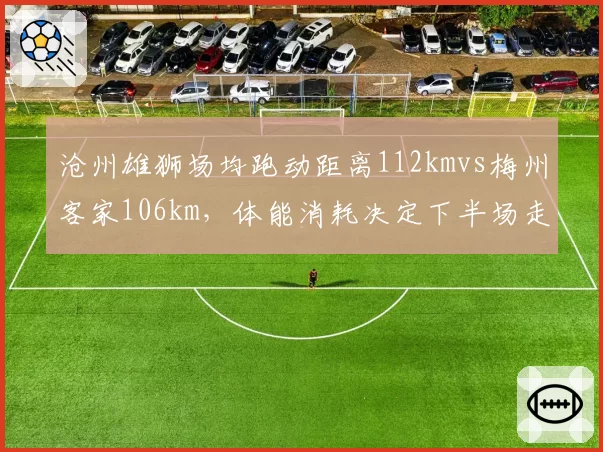 沧州雄狮场均跑动距离112kmvs梅州客家106km,体能消耗决定下半场走势