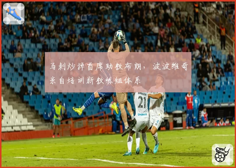 马刺炒掉首席助教布朗，波波维奇亲自培训新教练组体系