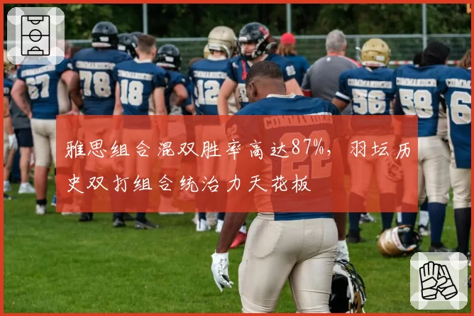 雅思组合混双胜率高达87%,羽坛历史双打组合统治力天花板