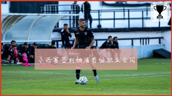 小西塞签利物浦首份职业合同