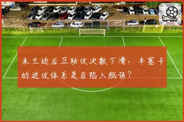 米兰边后卫助攻次数下滑，丰塞卡的进攻体系是否陷入瓶颈？