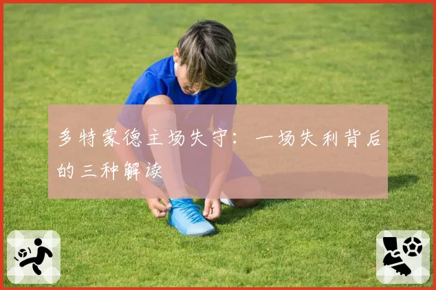 多特蒙德主场失守：一场失利背后的三种解读