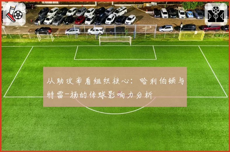 从助攻率看组织核心:哈利伯顿与特雷-杨的传球影响力分析