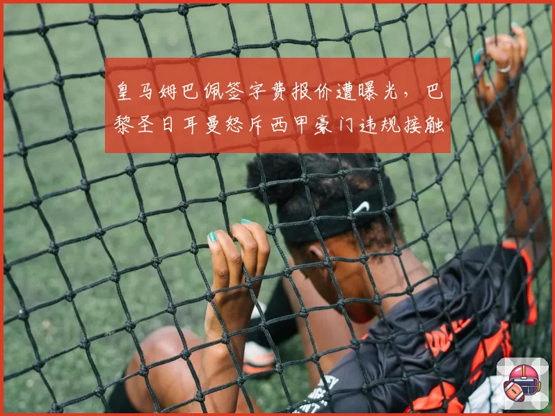 皇马姆巴佩签字费报价遭曝光，巴黎圣日耳曼怒斥西甲豪门违规接触球员