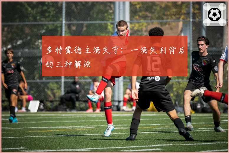 多特蒙德主场失守：一场失利背后的三种解读