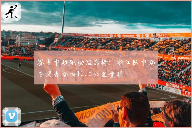 赛季中超跑动距离榜:浙江队中场李提香场均12.5公里登顶