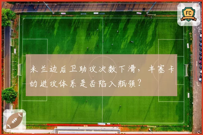 米兰边后卫助攻次数下滑,丰塞卡的进攻体系是否陷入瓶颈?