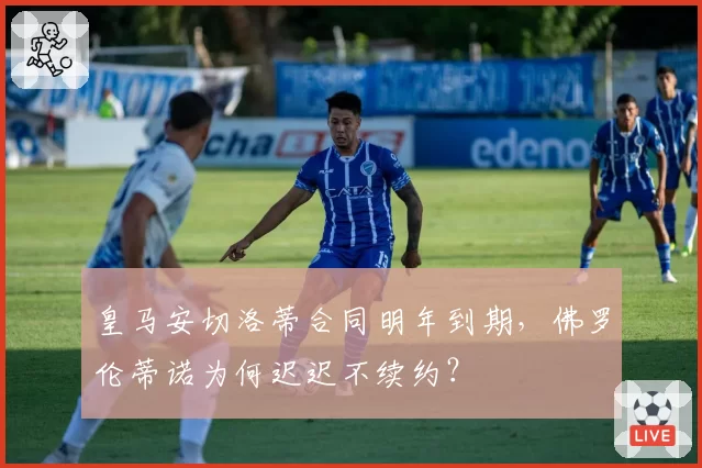 皇马安切洛蒂合同明年到期，佛罗伦蒂诺为何迟迟不续约？