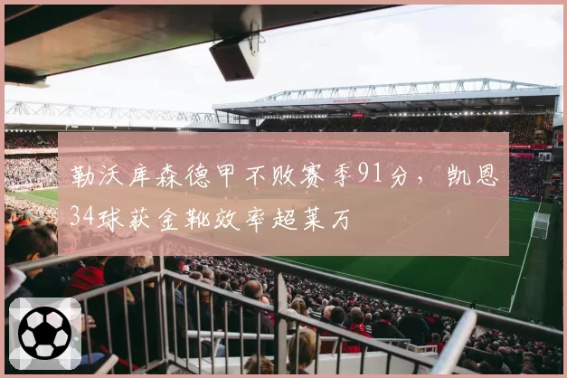 勒沃库森德甲不败赛季91分，凯恩34球获金靴效率超莱万
