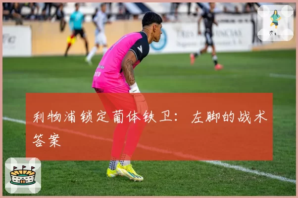 利物浦锁定葡体铁卫：左脚的战术答案