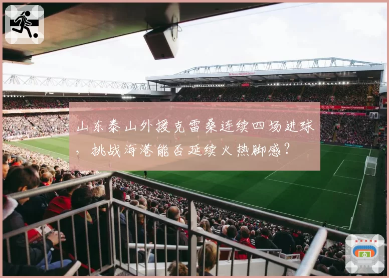 山东泰山外援克雷桑连续四场进球,挑战海港能否延续火热脚感?