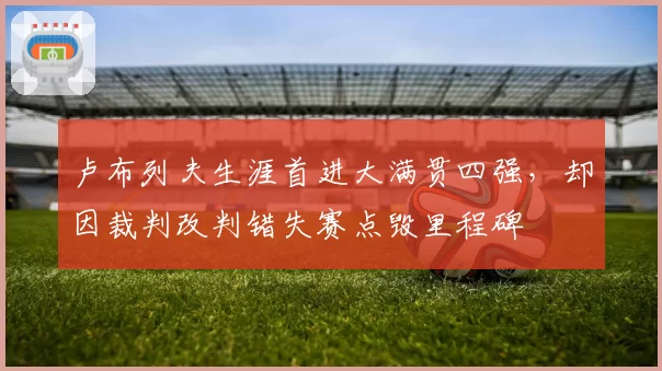 卢布列夫生涯首进大满贯四强，却因裁判改判错失赛点毁里程碑