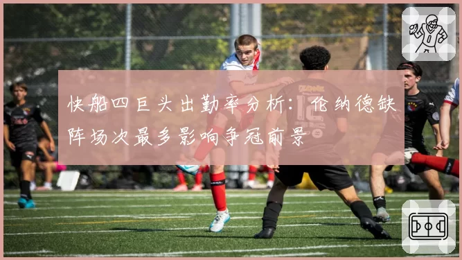 快船四巨头出勤率分析:伦纳德缺阵场次最多影响争冠前景