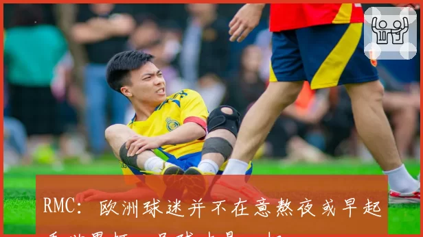 RMC:欧洲球迷并不在意熬夜或早起看世界杯,足球才是一切