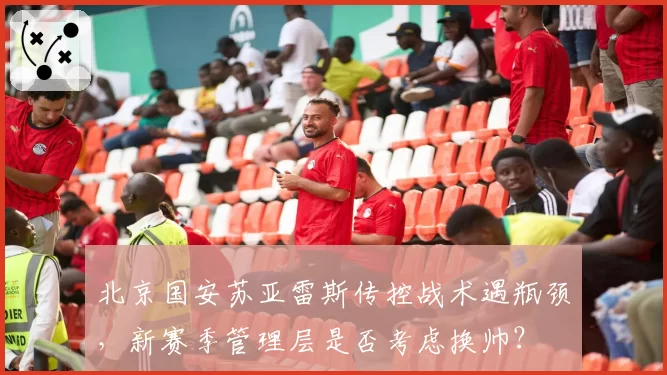 北京国安苏亚雷斯传控战术遇瓶颈，新赛季管理层是否考虑换帅？
