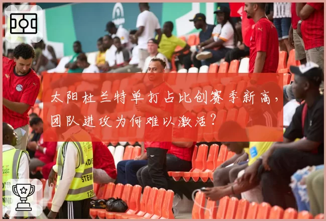 太阳杜兰特单打占比创赛季新高，团队进攻为何难以激活？