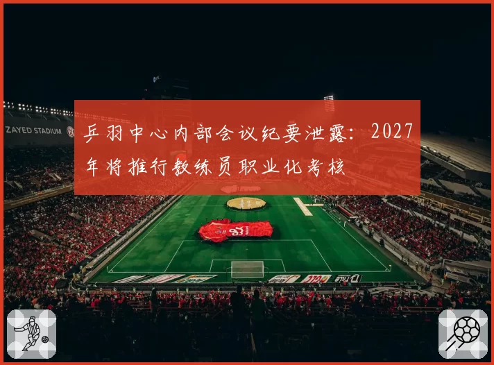 乒羽中心内部会议纪要泄露:2027年将推行教练员职业化考核