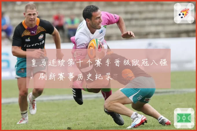 皇马连续第十个赛季晋级欧冠八强，刷新赛事历史纪录